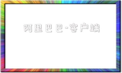 阿里巴巴-客户端阿里巴巴国际站官网入口