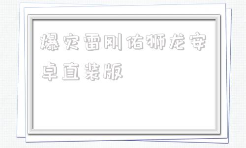 爆灾雷刚佑狮龙安卓直装版爆裂雷刚佑狮龙201攻略