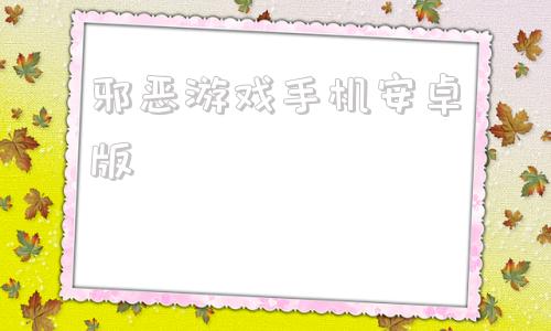 邪恶游戏手机安卓版邪恶人生安卓02汉化版