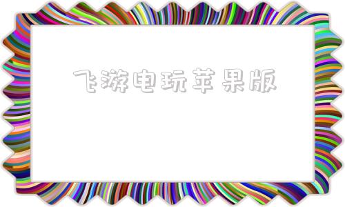 飞游电玩苹果版苹果游戏怎么在电脑上玩