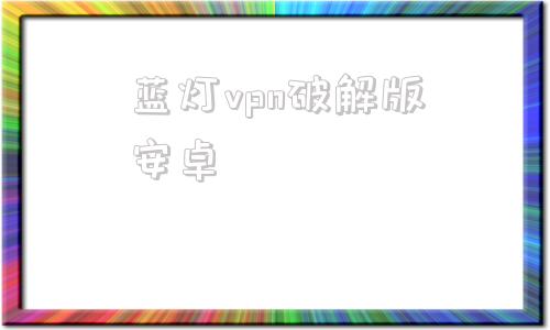 蓝灯vpn破解版安卓蓝灯专业版激活码序列号
